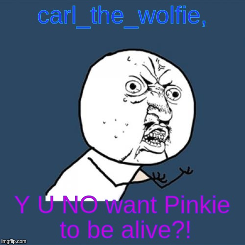 Y U No Meme | carl_the_wolfie, Y U NO want Pinkie to be alive?! | image tagged in memes,y u no | made w/ Imgflip meme maker