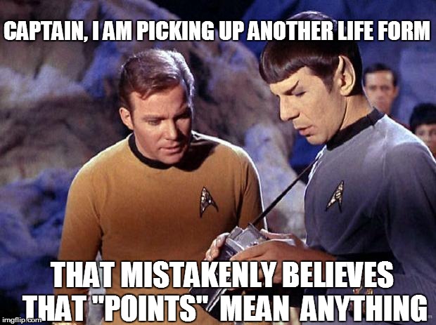 CAPTAIN, I AM PICKING UP ANOTHER LIFE FORM THAT MISTAKENLY BELIEVES THAT "POINTS"  MEAN  ANYTHING | made w/ Imgflip meme maker