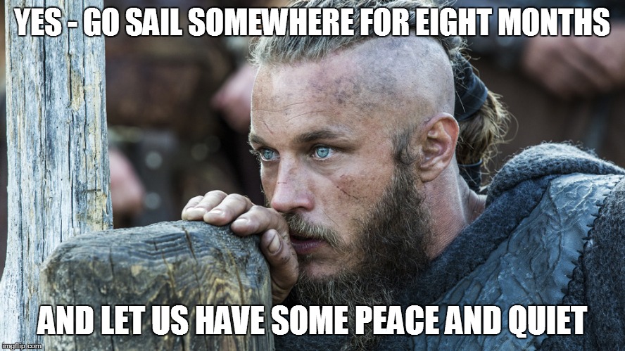 YES - GO SAIL SOMEWHERE FOR EIGHT MONTHS AND LET US HAVE SOME PEACE AND QUIET | made w/ Imgflip meme maker