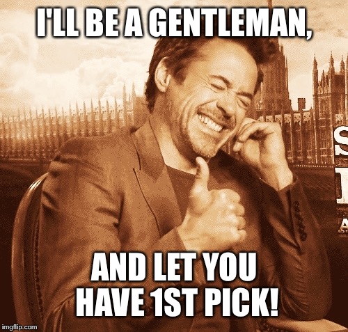 I'LL BE A GENTLEMAN, AND LET YOU HAVE 1ST PICK! | made w/ Imgflip meme maker