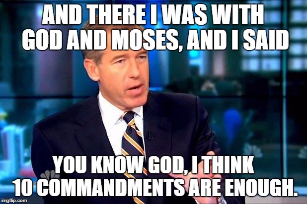 Behold, The Ten Commandments |  AND THERE I WAS WITH GOD AND MOSES, AND I SAID; YOU KNOW GOD, I THINK 10 COMMANDMENTS ARE ENOUGH. | image tagged in memes,brian williams was there 2,funny,funny memes | made w/ Imgflip meme maker