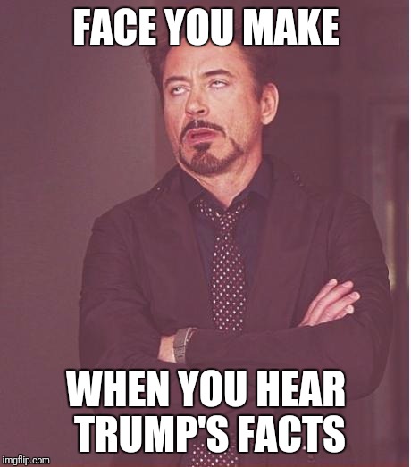 Face You Make Robert Downey Jr Meme |  FACE YOU MAKE; WHEN YOU HEAR TRUMP'S FACTS | image tagged in memes,face you make robert downey jr | made w/ Imgflip meme maker