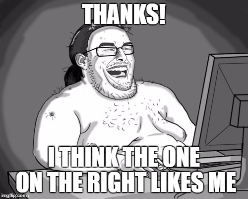 THANKS! I THINK THE ONE ON THE RIGHT LIKES ME | made w/ Imgflip meme maker
