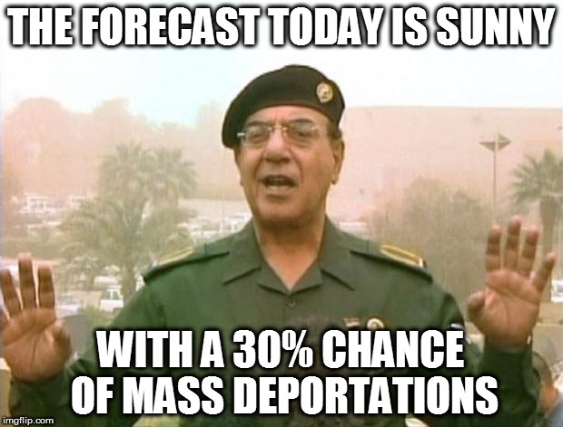 Iraqi Information Minister | THE FORECAST TODAY IS SUNNY; WITH A 30% CHANCE OF MASS DEPORTATIONS | image tagged in iraqi information minister | made w/ Imgflip meme maker