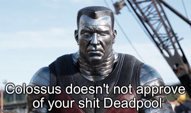 Colossus | Colossus doesn't not approve of your shit Deadpool | image tagged in deadpool,colossus | made w/ Imgflip meme maker
