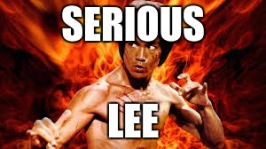 SERIOUS; LEE | image tagged in bruce lee,puns,memes | made w/ Imgflip meme maker
