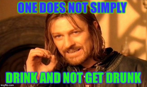 One Does Not Simply | ONE DOES NOT SIMPLY; DRINK AND NOT GET DRUNK | image tagged in memes,one does not simply | made w/ Imgflip meme maker