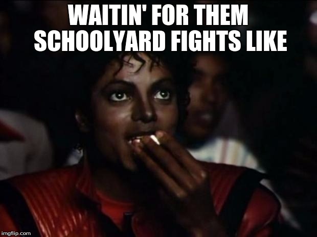 Michael Jackson Popcorn Meme | WAITIN' FOR THEM SCHOOLYARD FIGHTS LIKE | image tagged in memes,michael jackson popcorn | made w/ Imgflip meme maker