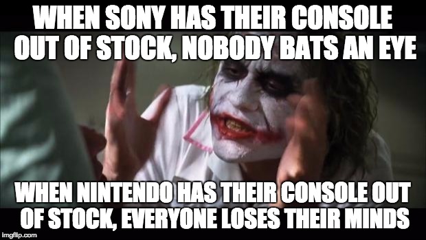And everybody loses their minds Meme | WHEN SONY HAS THEIR CONSOLE OUT OF STOCK, NOBODY BATS AN EYE; WHEN NINTENDO HAS THEIR CONSOLE OUT OF STOCK, EVERYONE LOSES THEIR MINDS | image tagged in memes,and everybody loses their minds | made w/ Imgflip meme maker