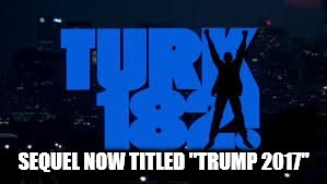 SEQUEL NOW TITLED "TRUMP 2017" | image tagged in turk 182 | made w/ Imgflip meme maker