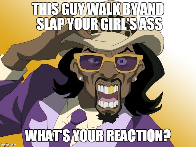 THIS GUY WALK BY AND SLAP YOUR GIRL'S ASS; WHAT'S YOUR REACTION? | image tagged in boondocks | made w/ Imgflip meme maker