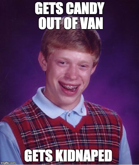 Bad Luck Brian Meme | GETS CANDY OUT OF VAN; GETS KIDNAPED | image tagged in memes,bad luck brian | made w/ Imgflip meme maker