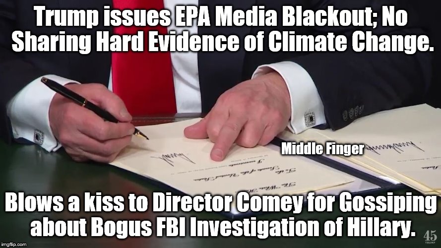 Fascist Double Standard | Trump issues EPA Media Blackout; No Sharing Hard Evidence of Climate Change. Middle Finger; Blows a kiss to Director Comey for Gossiping about Bogus FBI Investigation of Hillary. | image tagged in trump signing middle finger,james comey | made w/ Imgflip meme maker