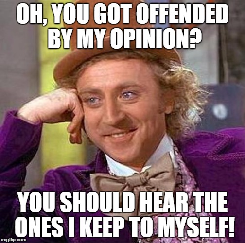 Creepy Condescending Wonka Meme | OH, YOU GOT OFFENDED BY MY OPINION? YOU SHOULD HEAR THE ONES I KEEP TO MYSELF! | image tagged in memes,creepy condescending wonka | made w/ Imgflip meme maker