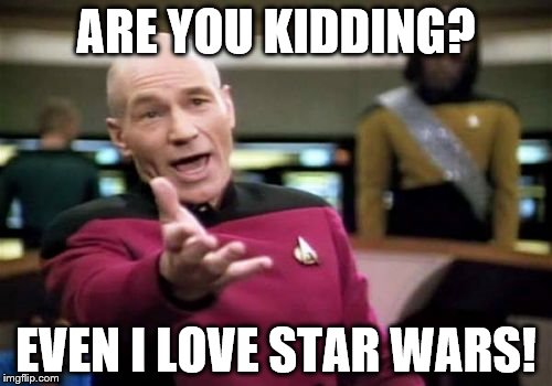 Picard Wtf | ARE YOU KIDDING? EVEN I LOVE STAR WARS! | image tagged in memes,picard wtf | made w/ Imgflip meme maker
