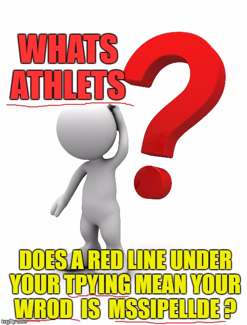 Confused! | WHATS ATHLETS; DOES A RED LINE UNDER YOUR TPYING MEAN YOUR WROD  IS  MSSIPELLDE ? | image tagged in spelling error,funny memes,spell check | made w/ Imgflip meme maker