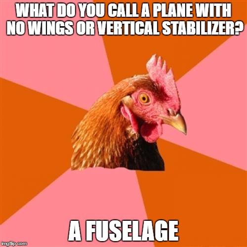 Anti Joke Chicken Meme | WHAT DO YOU CALL A PLANE WITH NO WINGS OR VERTICAL STABILIZER? A FUSELAGE | image tagged in memes,anti joke chicken | made w/ Imgflip meme maker