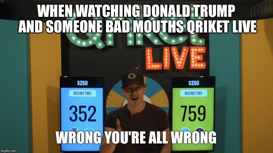 Qriket Live | WHEN WATCHING DONALD TRUMP AND SOMEONE BAD MOUTHS QRIKET LIVE; WRONG YOU'RE ALL WRONG | image tagged in live,donald trump,tv | made w/ Imgflip meme maker