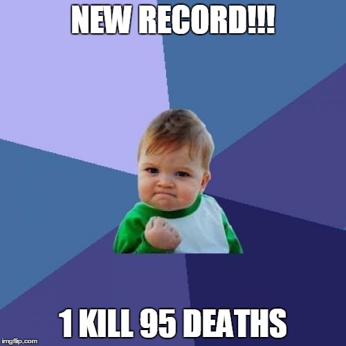 Success Kid Meme | NEW RECORD!!! 1 KILL
95 DEATHS | image tagged in memes,success kid | made w/ Imgflip meme maker