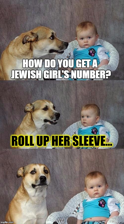 Dad Joke Dog Meme | HOW DO YOU GET A JEWISH GIRL'S NUMBER? ROLL UP HER SLEEVE... | image tagged in memes,dad joke dog | made w/ Imgflip meme maker
