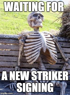 Waiting Skeleton Meme | WAITING FOR; A NEW STRIKER SIGNING | image tagged in memes,waiting skeleton | made w/ Imgflip meme maker