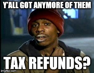 Y'all Got Any More Of That Meme | Y'ALL GOT ANYMORE OF THEM TAX REFUNDS? | image tagged in memes,yall got any more of | made w/ Imgflip meme maker