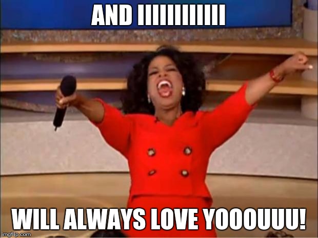 Oprah You Get A | AND IIIIIIIIIIII; WILL ALWAYS LOVE YOOOUUU! | image tagged in memes,oprah you get a | made w/ Imgflip meme maker