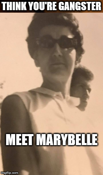 Meet MaryBelle | THINK YOU'RE GANGSTER; MEET MARYBELLE | image tagged in gangster,grandma | made w/ Imgflip meme maker