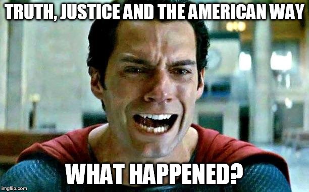 Superman cry | TRUTH, JUSTICE AND THE AMERICAN WAY; WHAT HAPPENED? | image tagged in superman cry | made w/ Imgflip meme maker