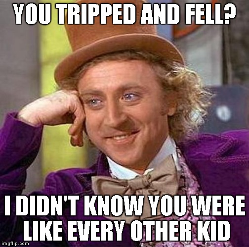 Creepy Condescending Wonka | YOU TRIPPED AND FELL? I DIDN'T KNOW YOU WERE LIKE EVERY OTHER KID | image tagged in memes,creepy condescending wonka | made w/ Imgflip meme maker