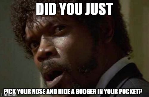 Samuel Jackson Glance |  DID YOU JUST; PICK YOUR NOSE AND HIDE A BOOGER IN YOUR POCKET? | image tagged in memes,samuel jackson glance | made w/ Imgflip meme maker