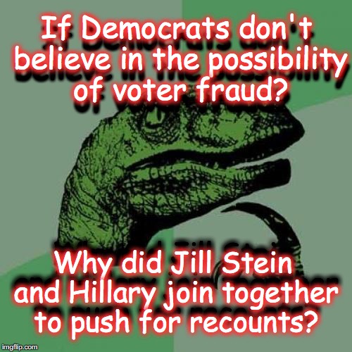 philosoraptor ingress recruit | If Democrats don't believe in the possibility of voter fraud? If Democrats don't believe in the possibility of voter fraud? Why did Jill Stein and Hillary join together to push for recounts? Why did Jill Stein and Hillary join together to push for recounts? | image tagged in philosoraptor ingress recruit | made w/ Imgflip meme maker