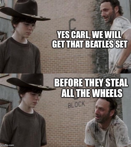 Rick and Carl | YES CARL, WE WILL GET THAT BEATLES SET; BEFORE THEY STEAL ALL THE WHEELS | image tagged in memes,rick and carl | made w/ Imgflip meme maker