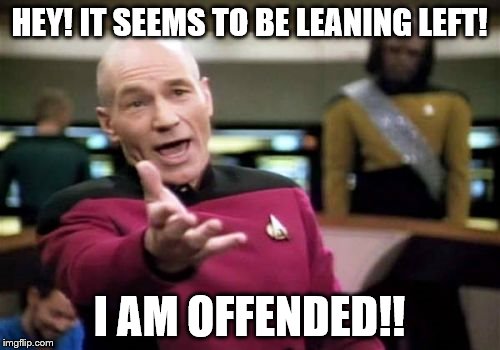 Picard Wtf Meme | HEY! IT SEEMS TO BE LEANING LEFT! I AM OFFENDED!! | image tagged in memes,picard wtf | made w/ Imgflip meme maker