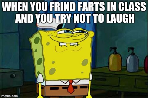 Don't You Squidward Meme | WHEN YOU FRIND FARTS IN CLASS AND YOU TRY NOT TO LAUGH | image tagged in memes,dont you squidward | made w/ Imgflip meme maker
