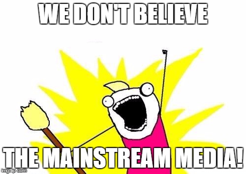 X All The Y Meme | WE DON'T BELIEVE; THE MAINSTREAM MEDIA! | image tagged in memes,x all the y | made w/ Imgflip meme maker