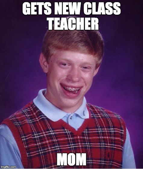 Bad Luck Brian Meme | GETS NEW CLASS TEACHER; MOM | image tagged in memes,bad luck brian | made w/ Imgflip meme maker