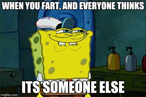 Don't You Squidward | WHEN YOU FART, AND EVERYONE THINKS; ITS SOMEONE ELSE | image tagged in memes,dont you squidward | made w/ Imgflip meme maker