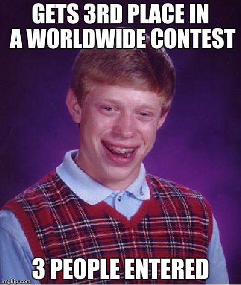 Bad Luck Brian Meme | GETS 3RD PLACE IN A WORLDWIDE CONTEST; 3 PEOPLE ENTERED | image tagged in memes,bad luck brian | made w/ Imgflip meme maker