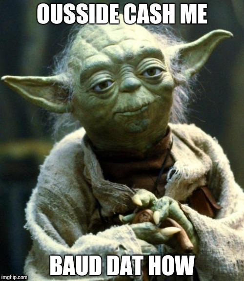 Star Wars Yoda | OUSSIDE CASH ME; BAUD DAT HOW | image tagged in memes,star wars yoda | made w/ Imgflip meme maker