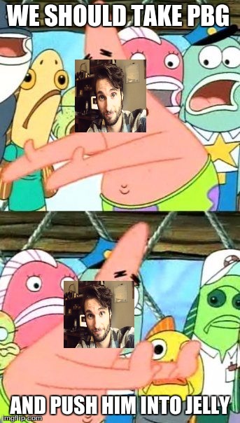 pbg in jelly | WE SHOULD TAKE PBG; AND PUSH HIM INTO JELLY | image tagged in put it somewhere else patrick,pbg,spacehamster,normalboots,youtube | made w/ Imgflip meme maker