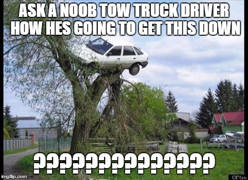 Secure Parking Meme | ASK A NOOB TOW TRUCK DRIVER HOW HES GOING TO GET THIS DOWN; ?????????????? | image tagged in memes,secure parking | made w/ Imgflip meme maker