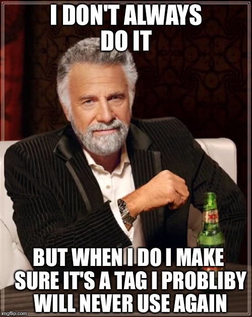 The Most Interesting Man In The World Meme | I DON'T ALWAYS DO IT BUT WHEN I DO I MAKE SURE IT'S A TAG I PROBLIBY WILL NEVER USE AGAIN | image tagged in memes,the most interesting man in the world | made w/ Imgflip meme maker