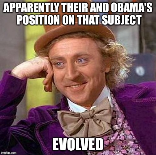 Creepy Condescending Wonka Meme | APPARENTLY THEIR AND OBAMA'S POSITION ON THAT SUBJECT EVOLVED | image tagged in memes,creepy condescending wonka | made w/ Imgflip meme maker
