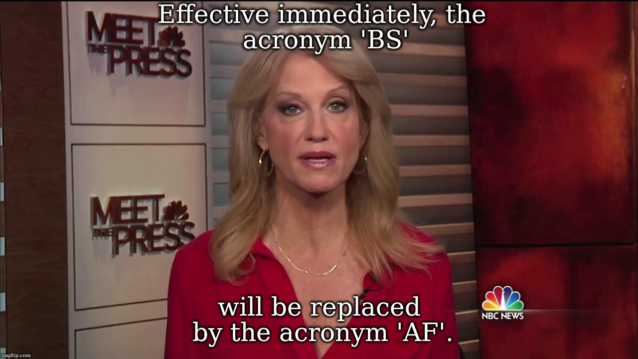 Alternate Facts | Effective immediately,
the acronym 'BS'; will be replaced by
the acronym 'AF'. | image tagged in alternate facts | made w/ Imgflip meme maker