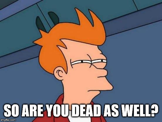 Futurama Fry Meme | SO ARE YOU DEAD AS WELL? | image tagged in memes,futurama fry | made w/ Imgflip meme maker