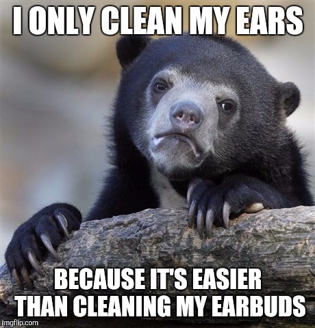 Confession Bear | I ONLY CLEAN MY EARS; BECAUSE IT'S EASIER THAN CLEANING MY EARBUDS | image tagged in memes,confession bear | made w/ Imgflip meme maker