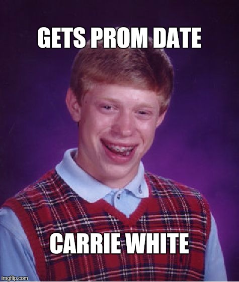 Bad Luck Brian | GETS PROM DATE; CARRIE WHITE | image tagged in memes,bad luck brian | made w/ Imgflip meme maker