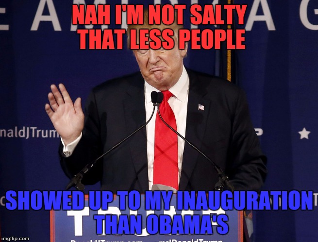 NAH I'M NOT SALTY THAT LESS PEOPLE; SHOWED UP TO MY INAUGURATION THAN OBAMA'S | image tagged in donald trump let me stop you right there | made w/ Imgflip meme maker