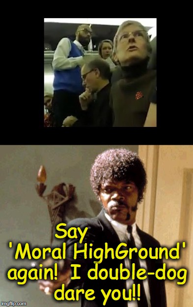 Say         'Moral HighGround' again!  I double-dog dare you!! | image tagged in airline,memes | made w/ Imgflip meme maker
